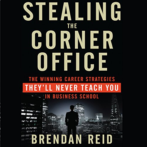Stealing the Corner Office: The Winning Career Strategies They'll Never Teach You in Business School